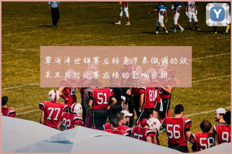 覃海洋世锦赛后转身节奏微调的效果及其对比赛成绩的影响分析