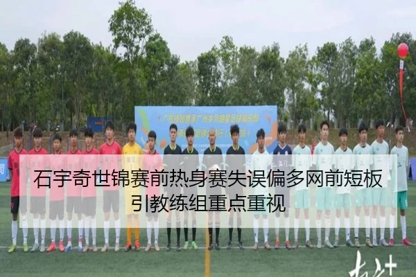 石宇奇世锦赛前热身赛失误偏多网前短板引教练组重点重视