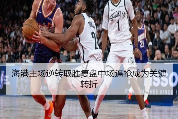 海港主场逆转取胜复盘中场逼抢成为关键转折