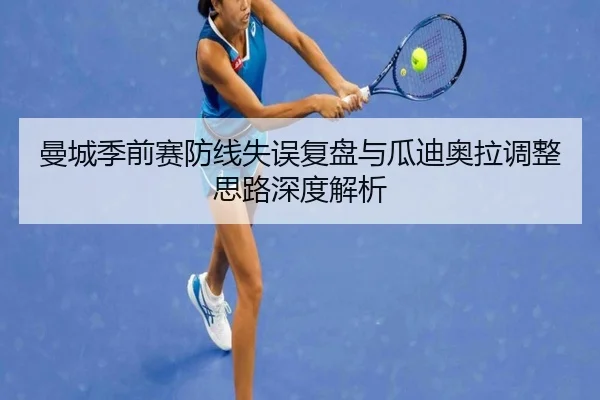 曼城季前赛防线失误复盘与瓜迪奥拉调整思路深度解析